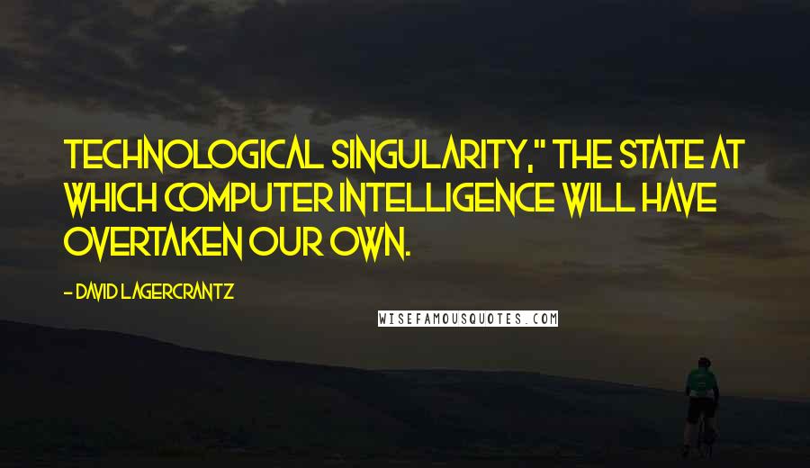 David Lagercrantz Quotes: technological singularity," the state at which computer intelligence will have overtaken our own.