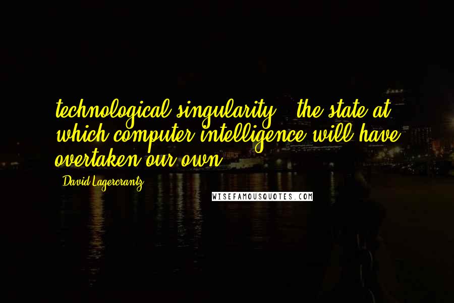 David Lagercrantz Quotes: technological singularity," the state at which computer intelligence will have overtaken our own.