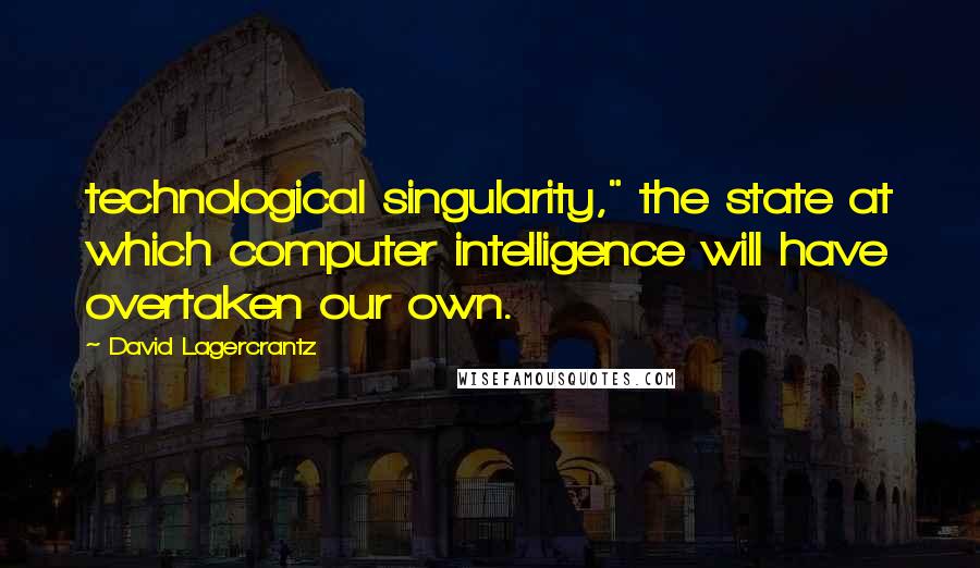 David Lagercrantz Quotes: technological singularity," the state at which computer intelligence will have overtaken our own.