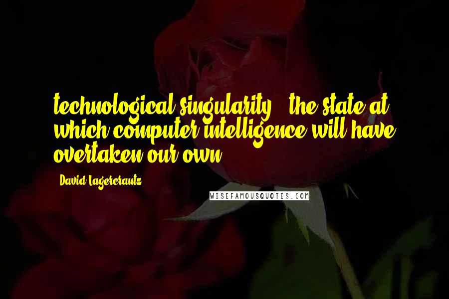 David Lagercrantz Quotes: technological singularity," the state at which computer intelligence will have overtaken our own.