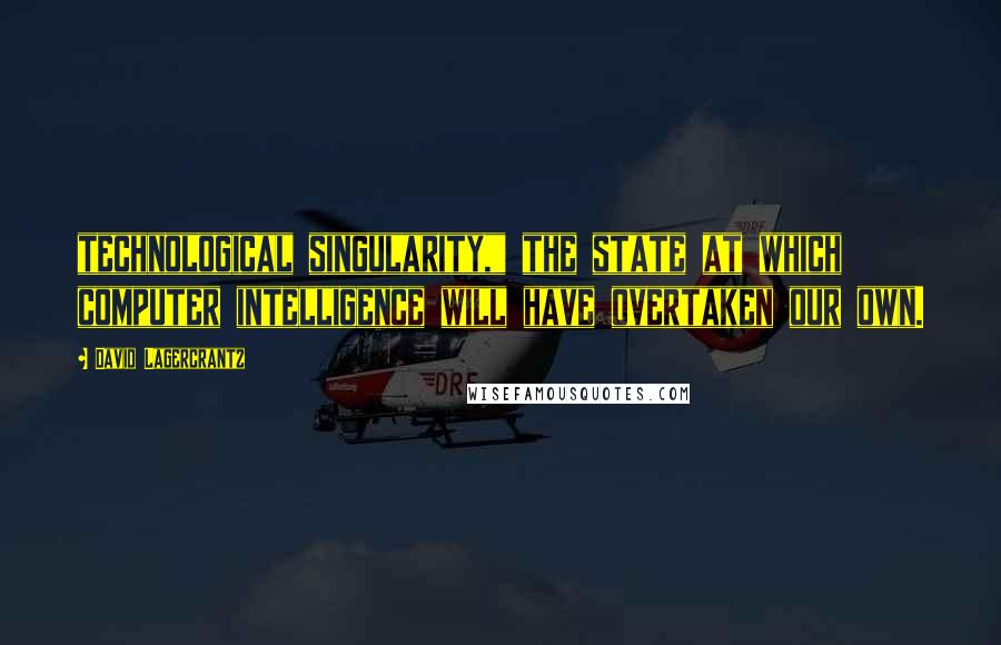 David Lagercrantz Quotes: technological singularity," the state at which computer intelligence will have overtaken our own.