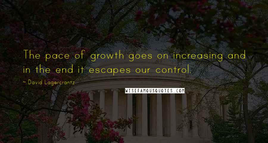 David Lagercrantz Quotes: The pace of growth goes on increasing and in the end it escapes our control.