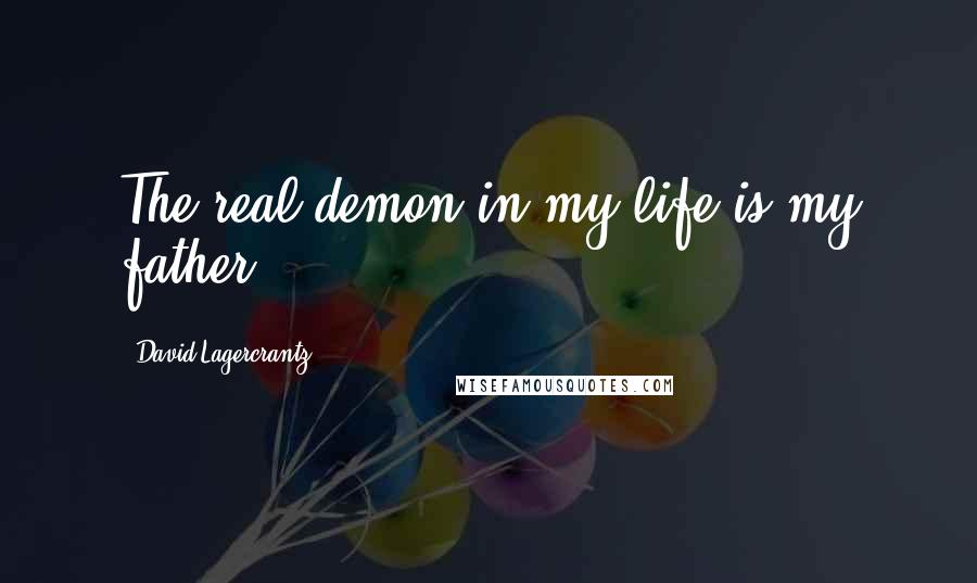 David Lagercrantz Quotes: The real demon in my life is my father.