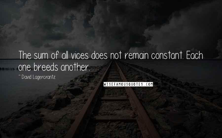 David Lagercrantz Quotes: The sum of all vices does not remain constant. Each one breeds another.