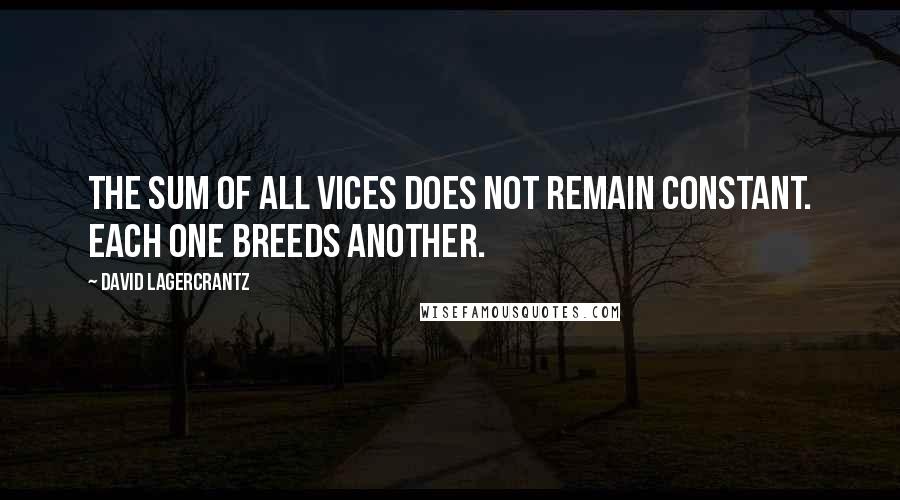 David Lagercrantz Quotes: The sum of all vices does not remain constant. Each one breeds another.