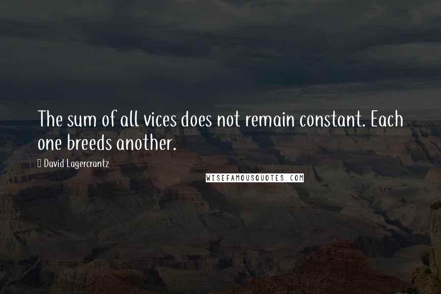 David Lagercrantz Quotes: The sum of all vices does not remain constant. Each one breeds another.