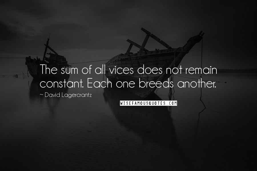 David Lagercrantz Quotes: The sum of all vices does not remain constant. Each one breeds another.