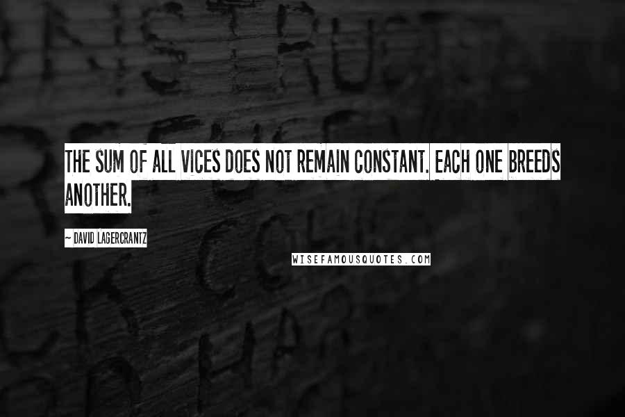 David Lagercrantz Quotes: The sum of all vices does not remain constant. Each one breeds another.