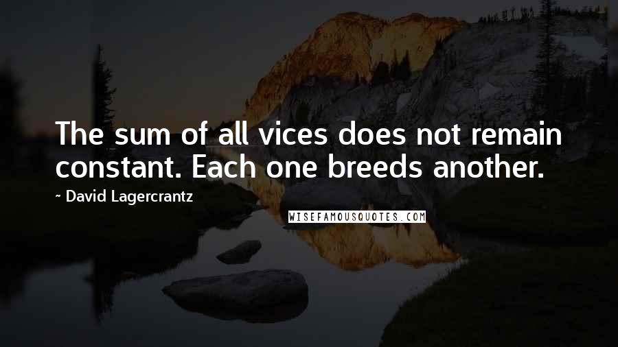 David Lagercrantz Quotes: The sum of all vices does not remain constant. Each one breeds another.