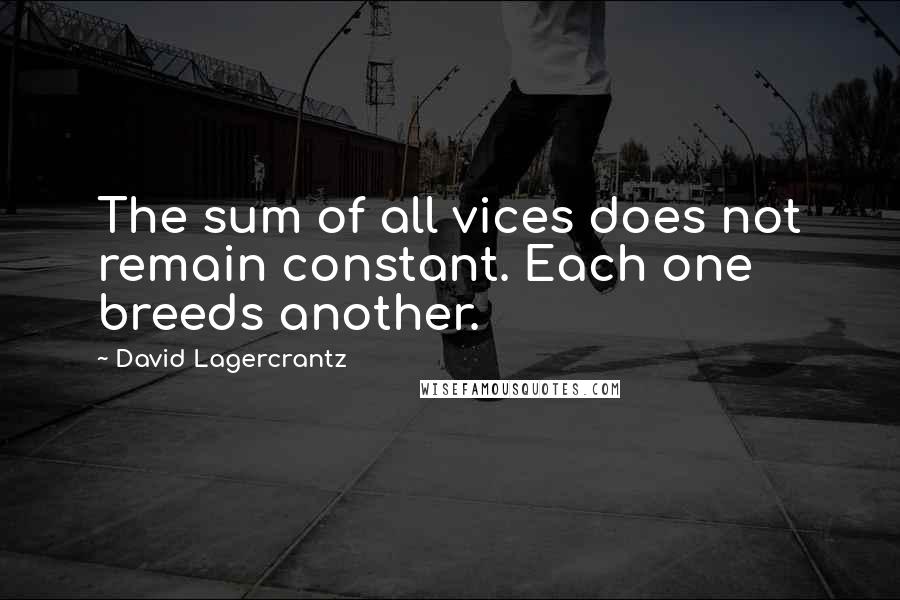 David Lagercrantz Quotes: The sum of all vices does not remain constant. Each one breeds another.