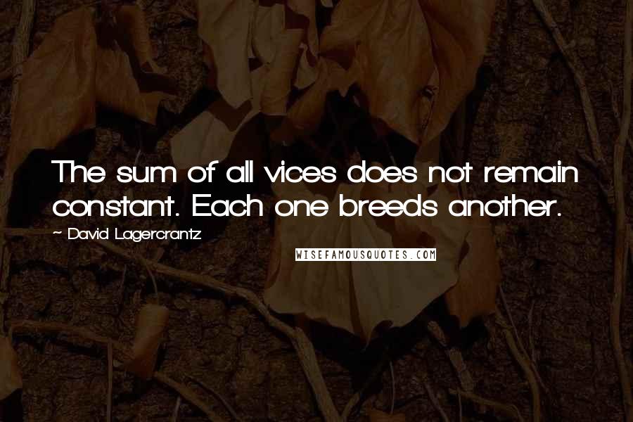 David Lagercrantz Quotes: The sum of all vices does not remain constant. Each one breeds another.