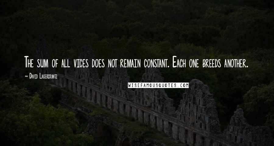 David Lagercrantz Quotes: The sum of all vices does not remain constant. Each one breeds another.