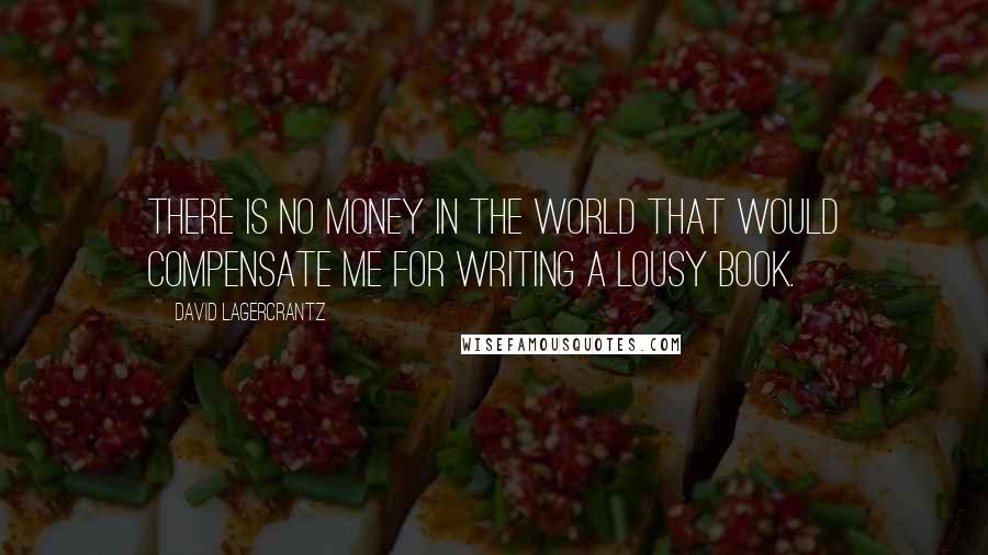 David Lagercrantz Quotes: There is no money in the world that would compensate me for writing a lousy book.