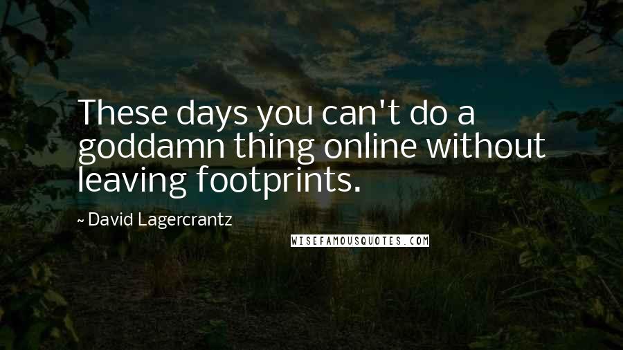 David Lagercrantz Quotes: These days you can't do a goddamn thing online without leaving footprints.