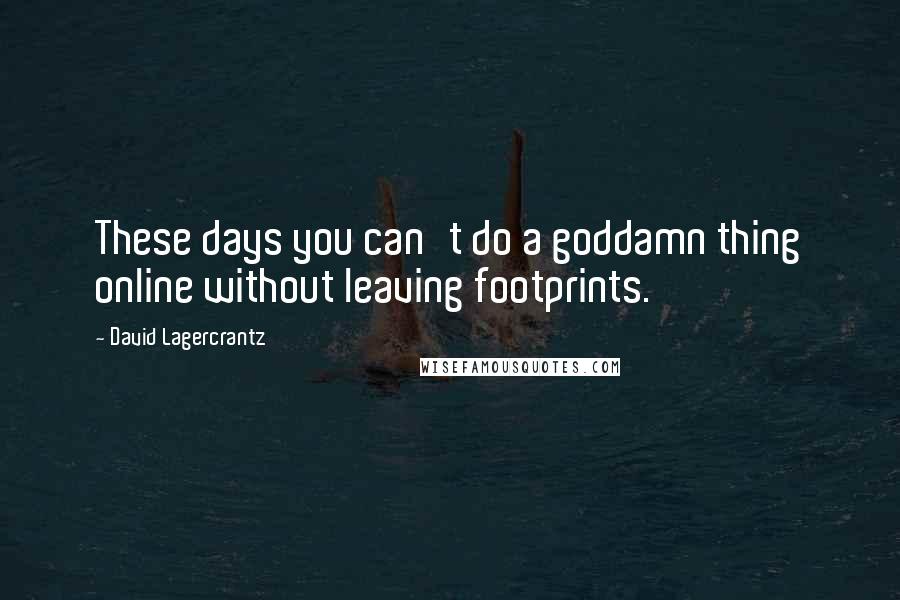 David Lagercrantz Quotes: These days you can't do a goddamn thing online without leaving footprints.