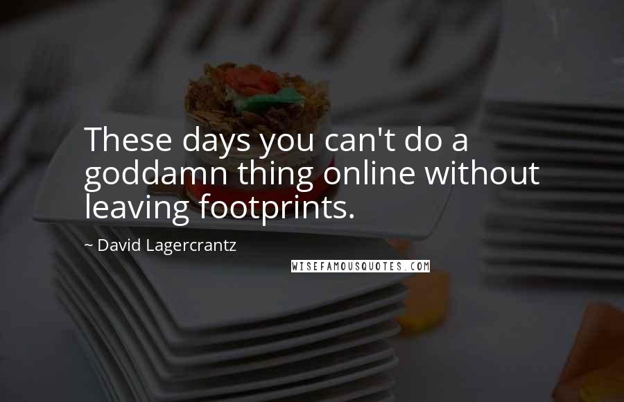 David Lagercrantz Quotes: These days you can't do a goddamn thing online without leaving footprints.