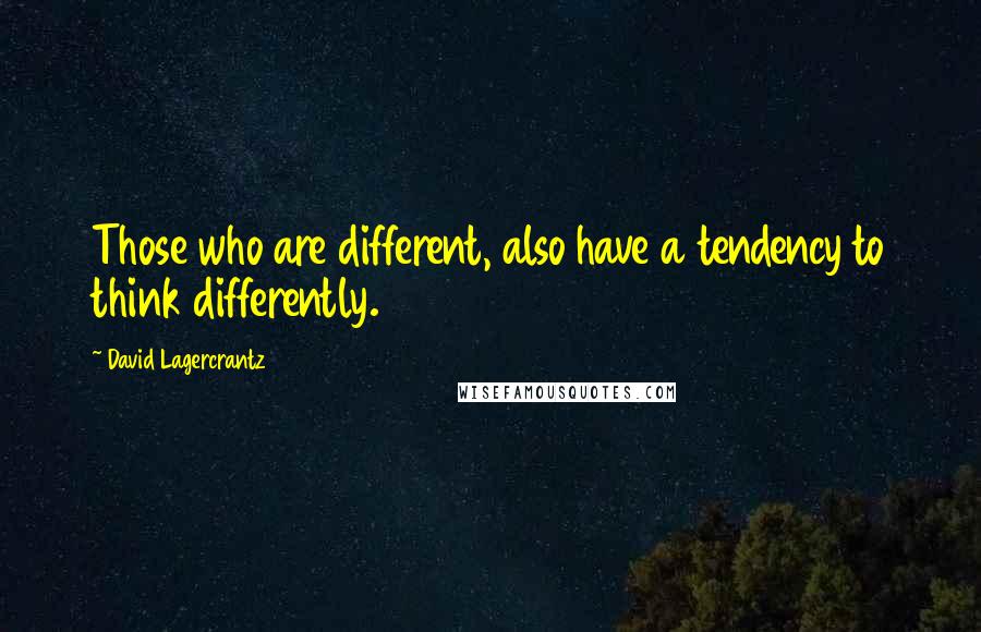 David Lagercrantz Quotes: Those who are different, also have a tendency to think differently.