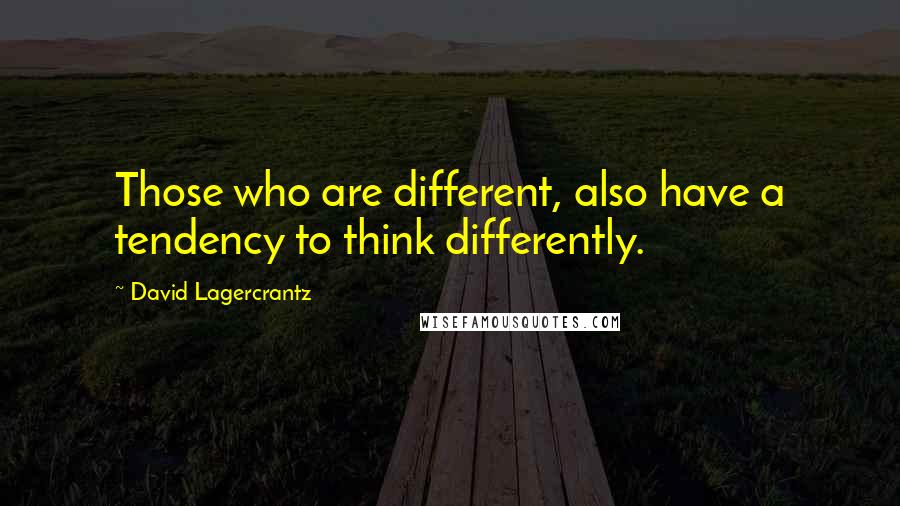 David Lagercrantz Quotes: Those who are different, also have a tendency to think differently.