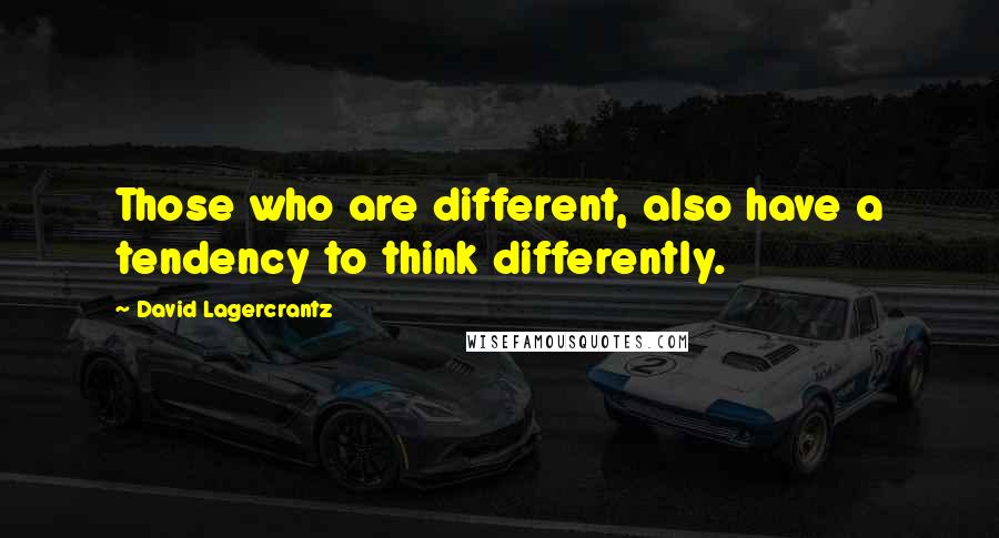 David Lagercrantz Quotes: Those who are different, also have a tendency to think differently.