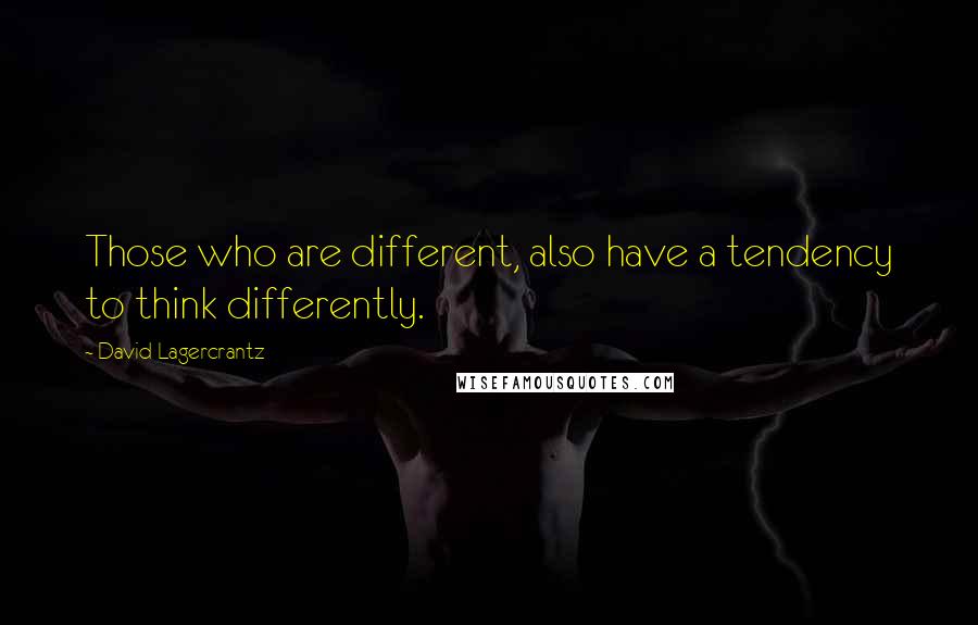 David Lagercrantz Quotes: Those who are different, also have a tendency to think differently.