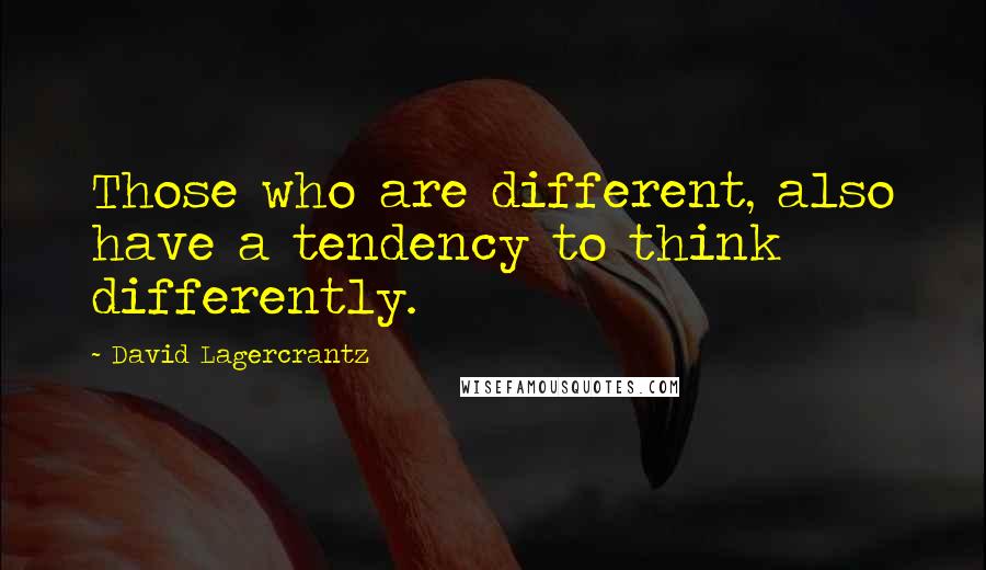 David Lagercrantz Quotes: Those who are different, also have a tendency to think differently.