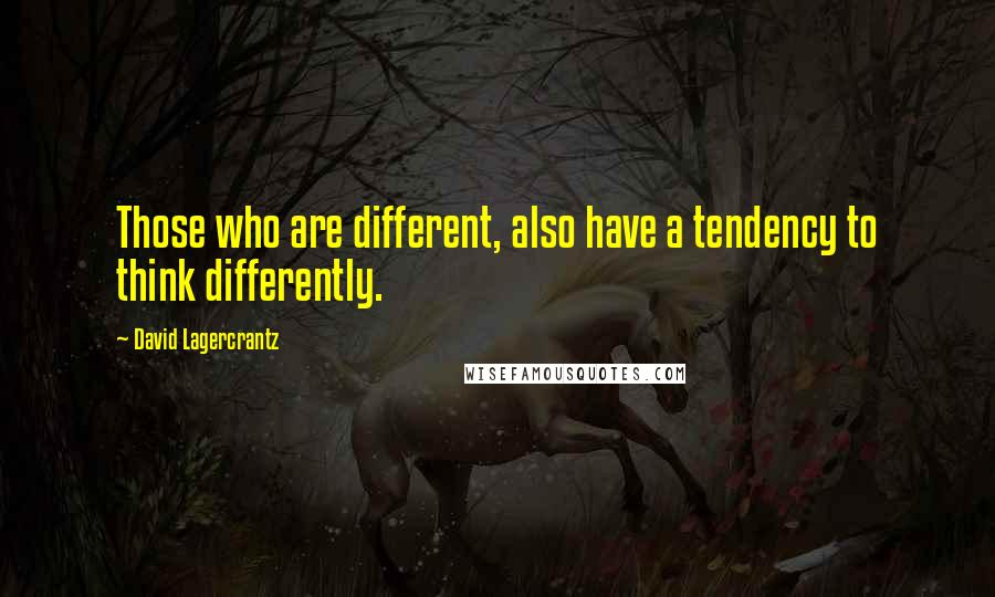 David Lagercrantz Quotes: Those who are different, also have a tendency to think differently.