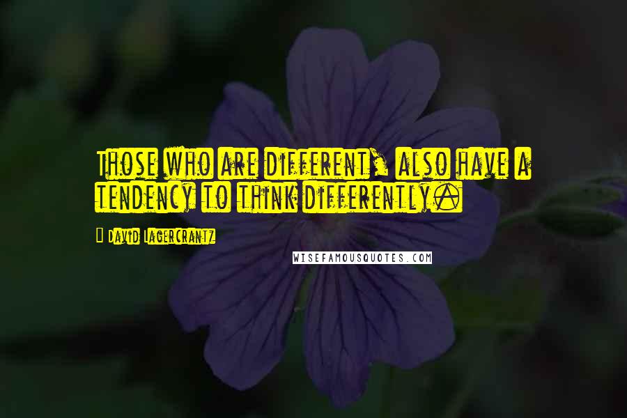 David Lagercrantz Quotes: Those who are different, also have a tendency to think differently.