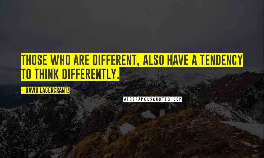 David Lagercrantz Quotes: Those who are different, also have a tendency to think differently.