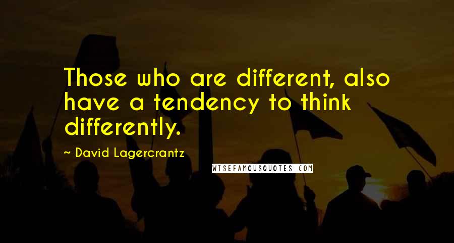 David Lagercrantz Quotes: Those who are different, also have a tendency to think differently.