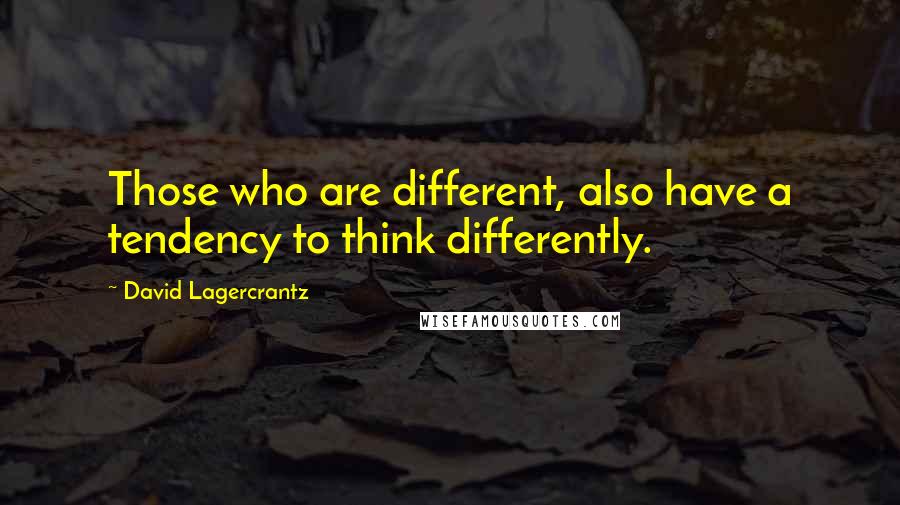 David Lagercrantz Quotes: Those who are different, also have a tendency to think differently.