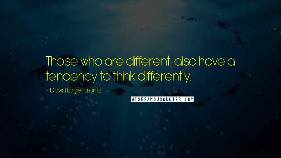 David Lagercrantz Quotes: Those who are different, also have a tendency to think differently.