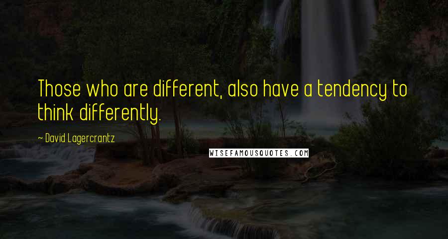 David Lagercrantz Quotes: Those who are different, also have a tendency to think differently.