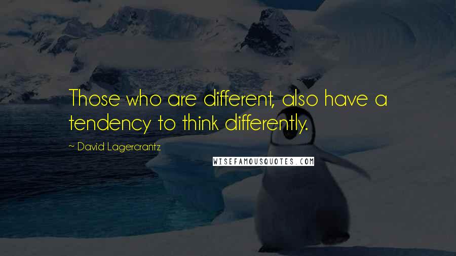 David Lagercrantz Quotes: Those who are different, also have a tendency to think differently.