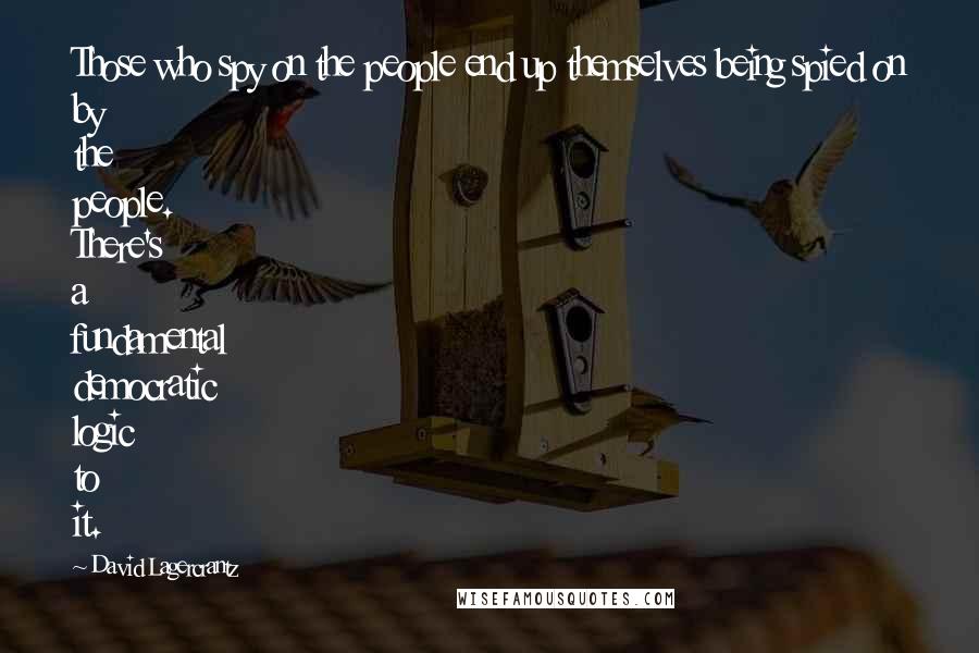 David Lagercrantz Quotes: Those who spy on the people end up themselves being spied on by the people. There's a fundamental democratic logic to it.