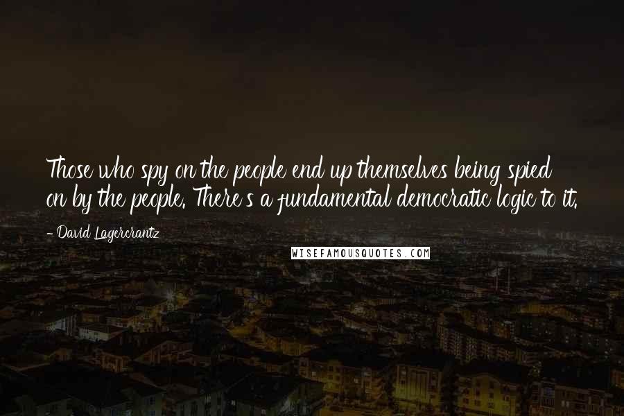 David Lagercrantz Quotes: Those who spy on the people end up themselves being spied on by the people. There's a fundamental democratic logic to it.