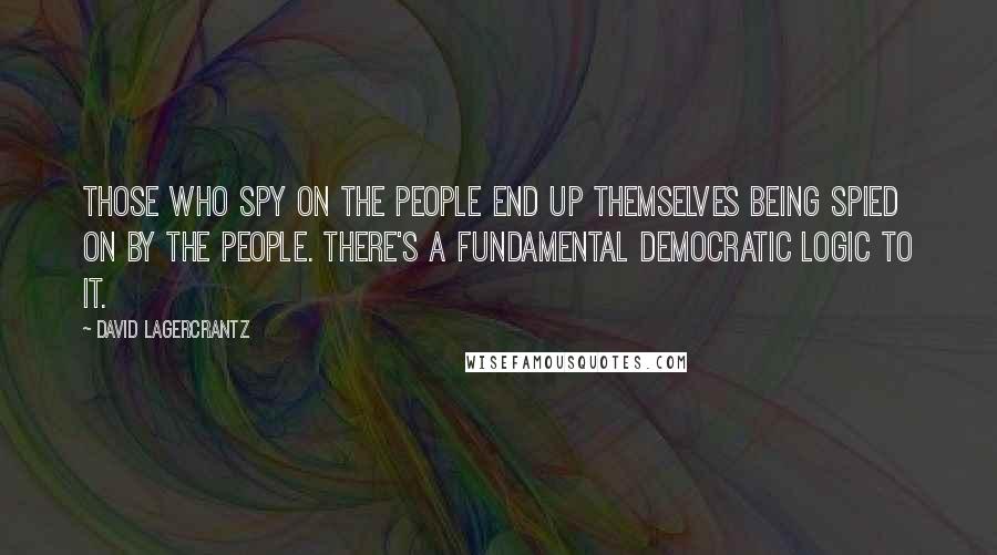 David Lagercrantz Quotes: Those who spy on the people end up themselves being spied on by the people. There's a fundamental democratic logic to it.