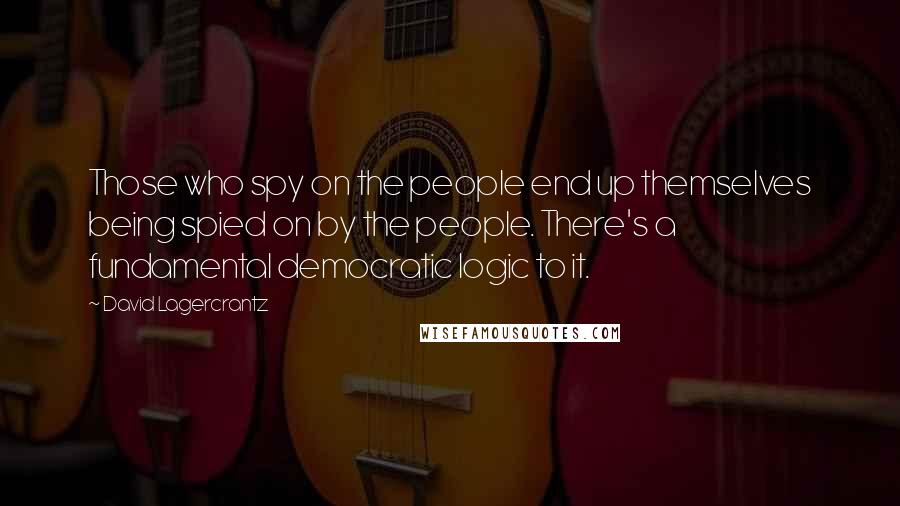 David Lagercrantz Quotes: Those who spy on the people end up themselves being spied on by the people. There's a fundamental democratic logic to it.