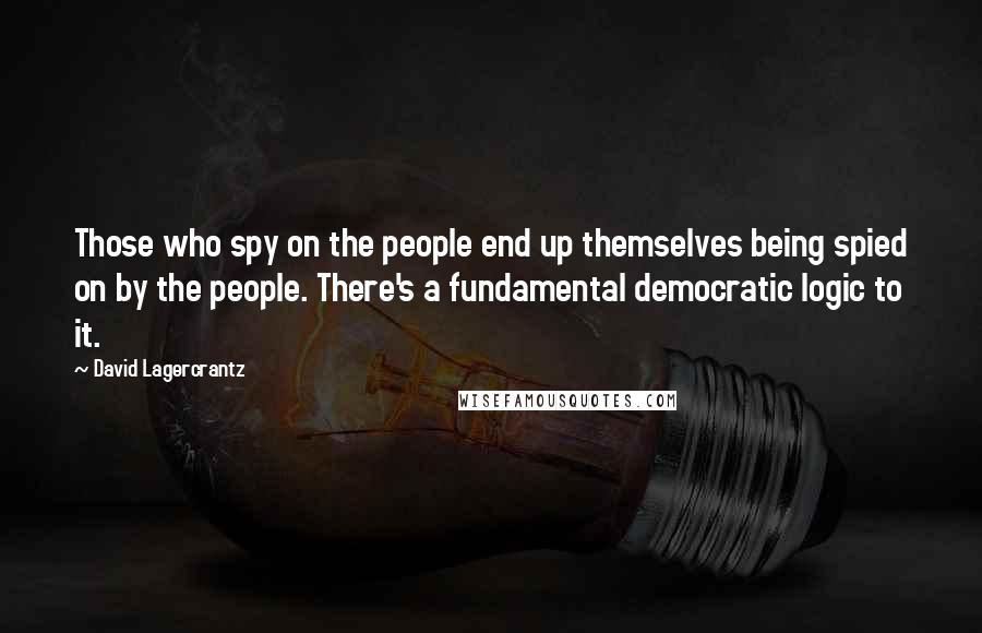 David Lagercrantz Quotes: Those who spy on the people end up themselves being spied on by the people. There's a fundamental democratic logic to it.