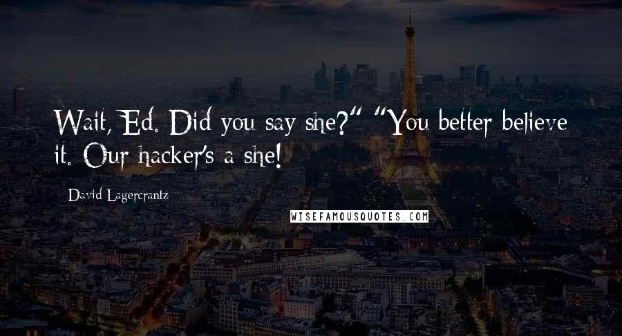 David Lagercrantz Quotes: Wait, Ed. Did you say she?" "You better believe it. Our hacker's a she!