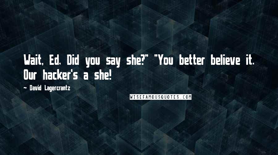 David Lagercrantz Quotes: Wait, Ed. Did you say she?" "You better believe it. Our hacker's a she!