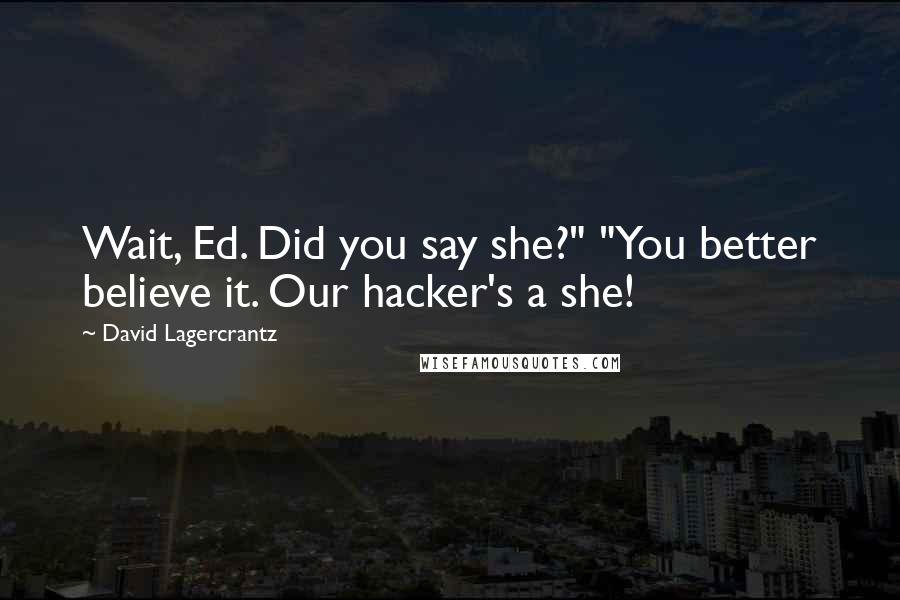 David Lagercrantz Quotes: Wait, Ed. Did you say she?" "You better believe it. Our hacker's a she!