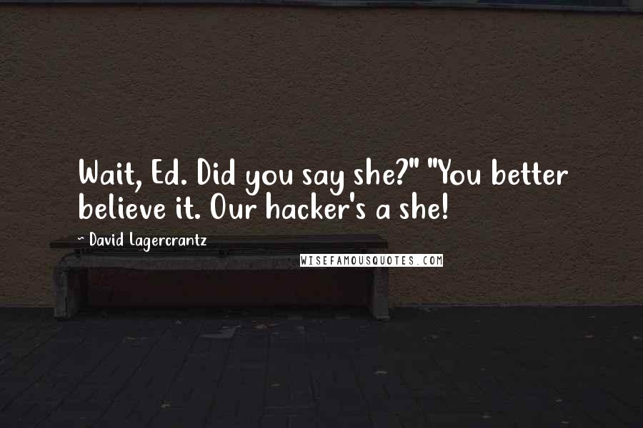 David Lagercrantz Quotes: Wait, Ed. Did you say she?" "You better believe it. Our hacker's a she!