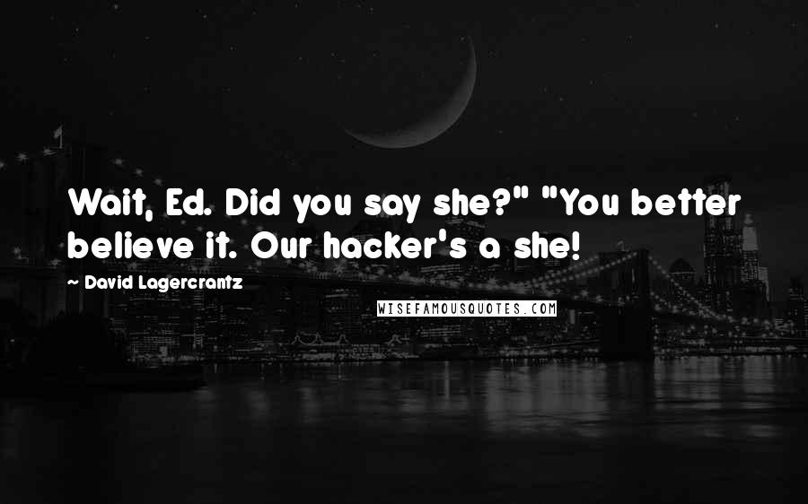 David Lagercrantz Quotes: Wait, Ed. Did you say she?" "You better believe it. Our hacker's a she!