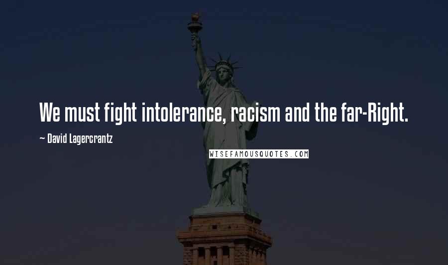 David Lagercrantz Quotes: We must fight intolerance, racism and the far-Right.