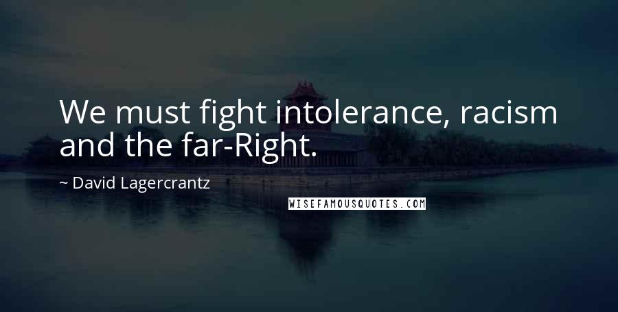 David Lagercrantz Quotes: We must fight intolerance, racism and the far-Right.