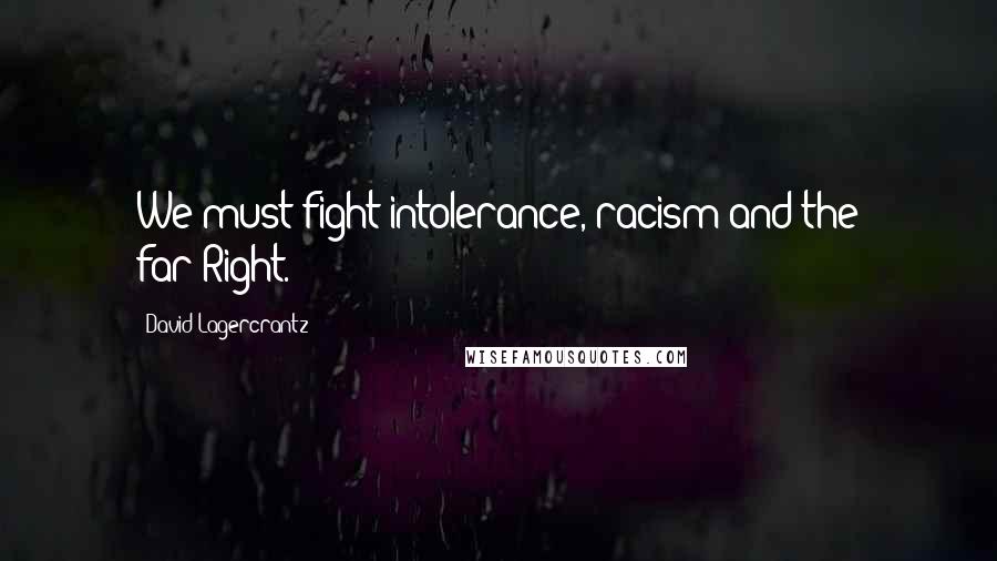 David Lagercrantz Quotes: We must fight intolerance, racism and the far-Right.