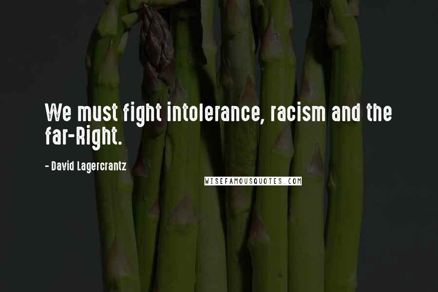 David Lagercrantz Quotes: We must fight intolerance, racism and the far-Right.