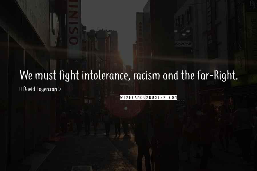 David Lagercrantz Quotes: We must fight intolerance, racism and the far-Right.