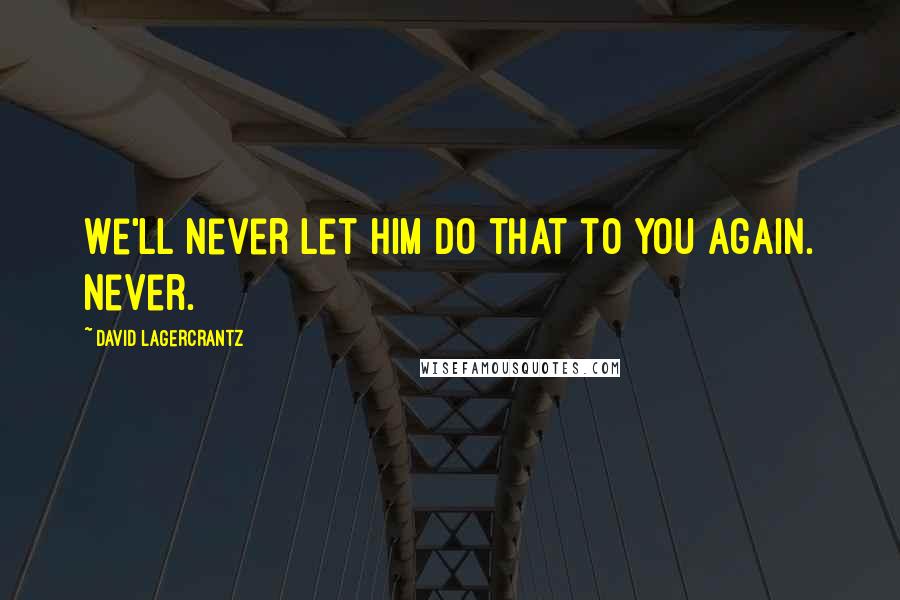 David Lagercrantz Quotes: We'll never let him do that to you again. Never.