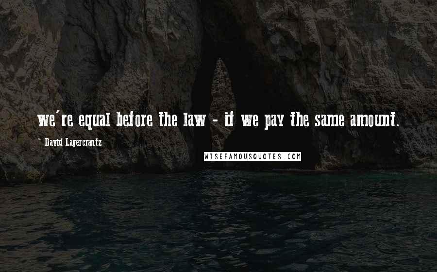 David Lagercrantz Quotes: we're equal before the law - if we pay the same amount.